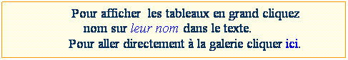 Zone de Texte: Pour afficher&nbsp;un tableau, cliquez sur son nom dans le texte.
Pour acc�der � la galerie, cliquez ici.
&nbsp;
